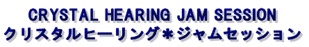 CRYSTAL HEARING JAM SESSION �N���X�^���q�[�����O���W�����Z�b�V����